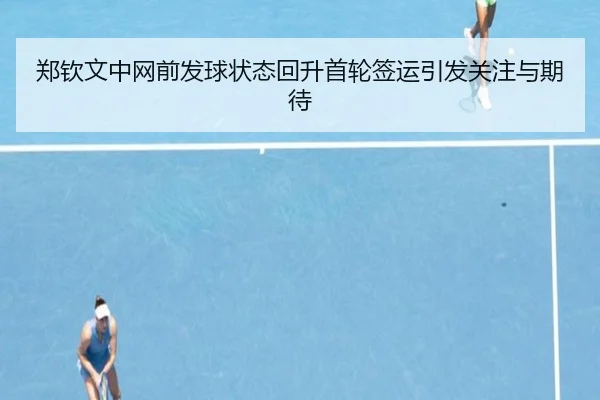 郑钦文中网前发球状态回升首轮签运引发关注与期待
