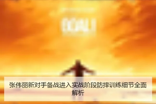 张伟丽新对手备战进入实战阶段防摔训练细节全面解析